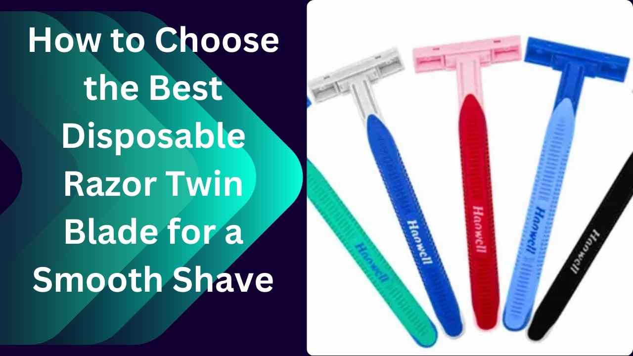 How to Choose the Best Disposable Razor Twin Blade for a Smooth Shave