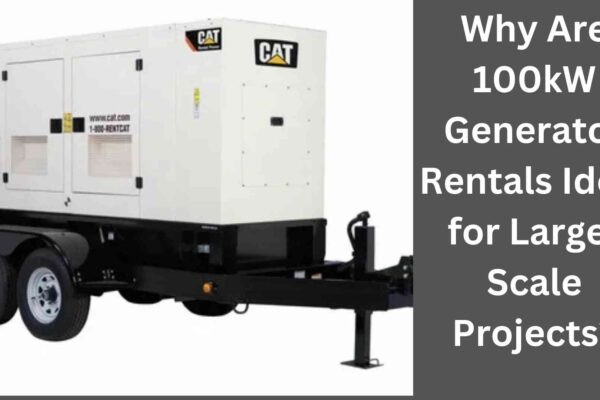 Why Are 100kW Generator Rentals Ideal for Large-Scale Projects?