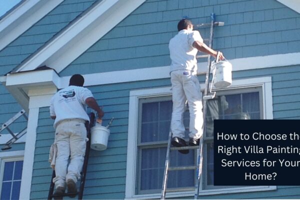 How to Choose the Right Villa Painting Services for Your Home