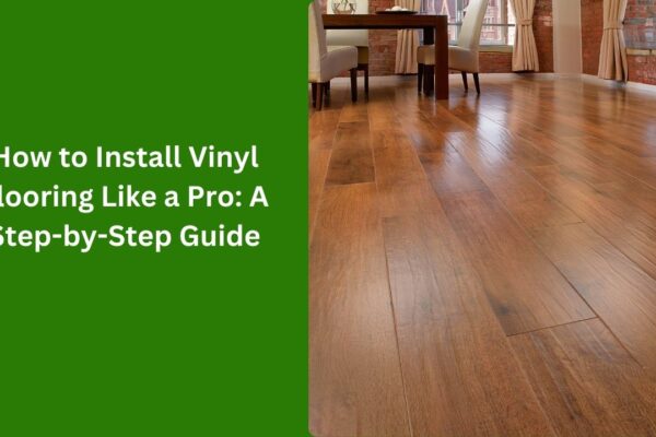 How to Install Vinyl Flooring Like a Pro: A Step-by-Step Guide