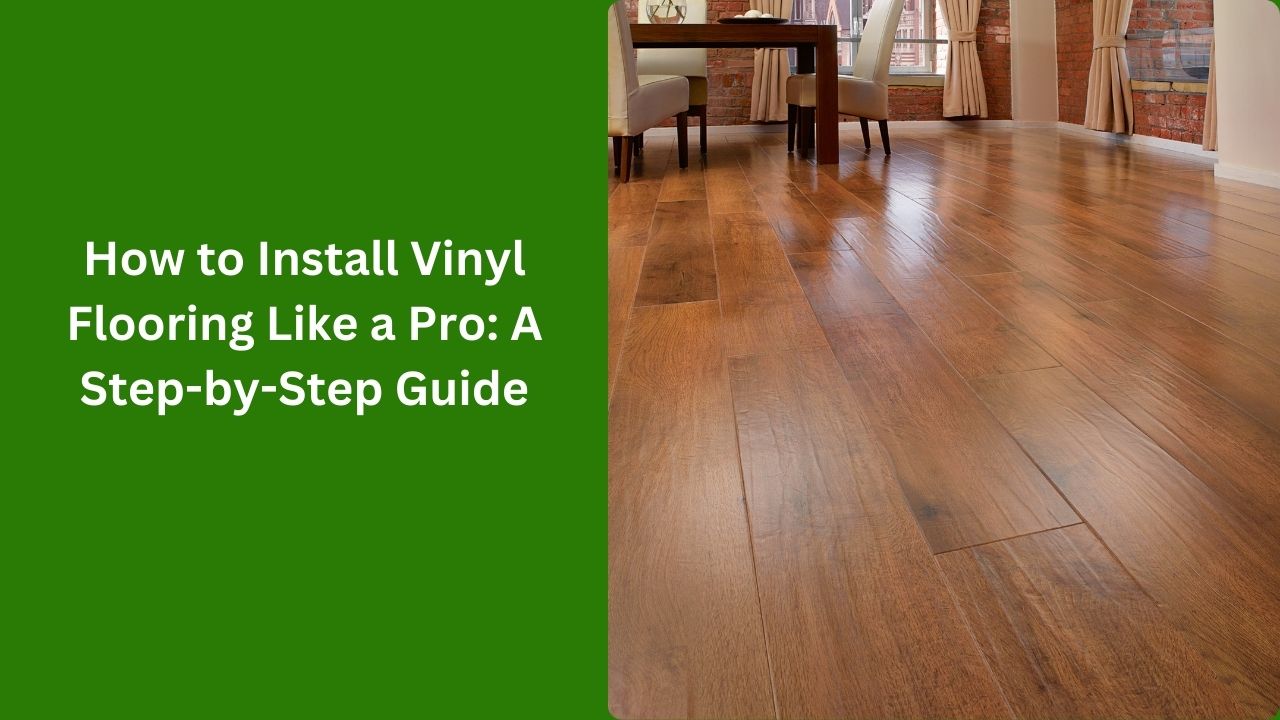 How to Install Vinyl Flooring Like a Pro: A Step-by-Step Guide