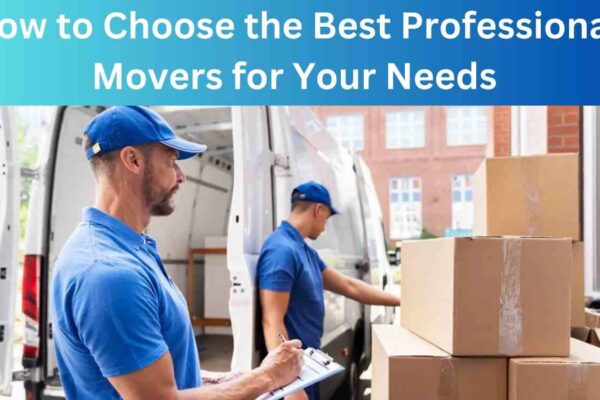 How to Choose the Best Professional Movers for Your Needs