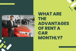 What Are the Advantages of Rent a Car Monthly