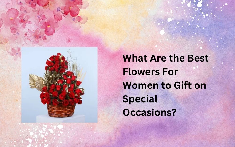 What Are the Best Flowers For Women to Gift on Special Occasions