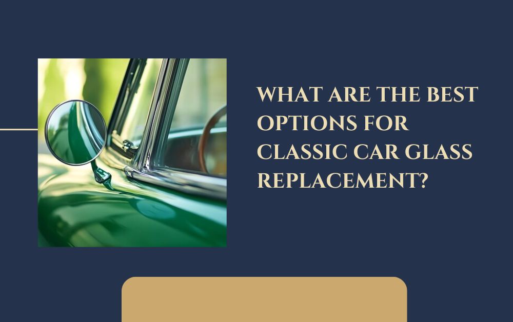 What Are the Best Options for Classic Car Glass Replacement