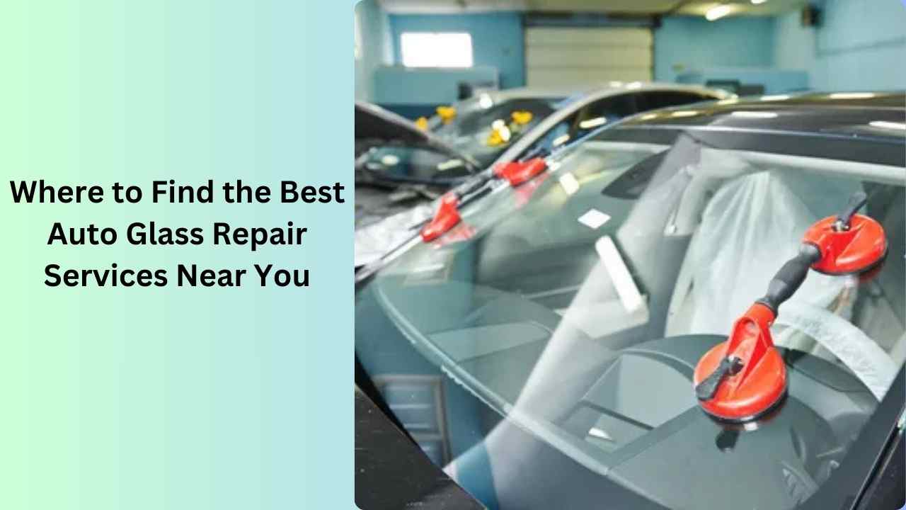 Where to Find the Best Auto Glass Repair Services Near You