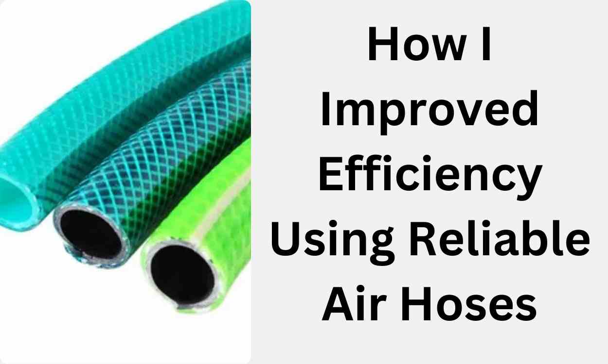 How I Improved Efficiency Using Reliable Air Hoses