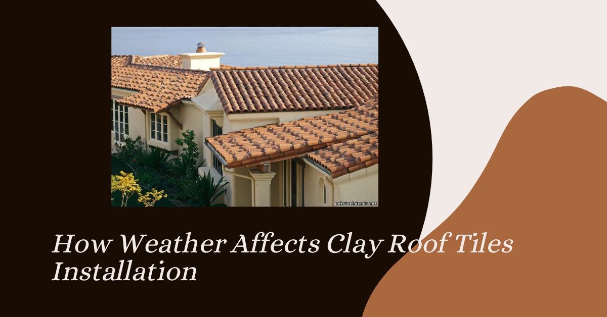 How Weather Affects Clay Roof Tiles Installation