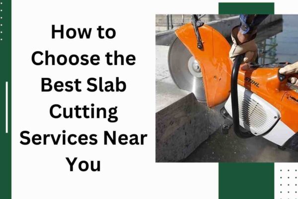 How to Choose the Best Slab Cutting Services Near You