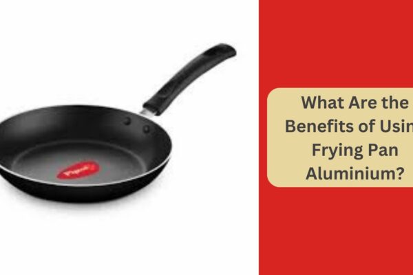 What Are the Benefits of Using Frying Pan Aluminium