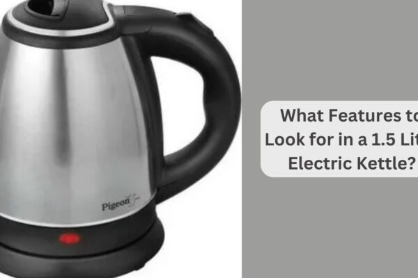 What Features to Look for in a 1.5 Litre Electric Kettle