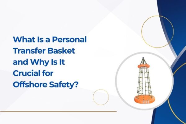 What Is a Personal Transfer Basket and Why Is It Crucial for Offshore Safety