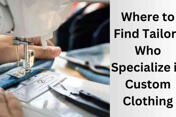 Where to Find Tailors Who Specialize in Custom Clothing