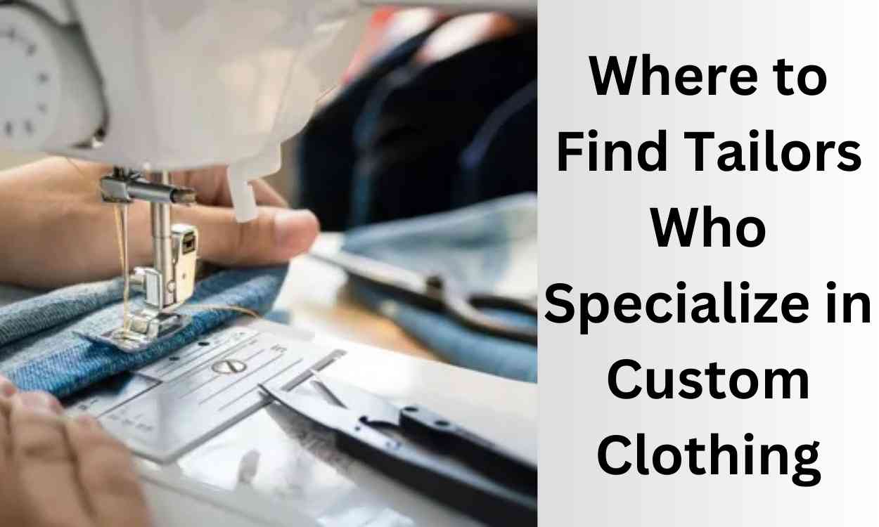 Where to Find Tailors Who Specialize in Custom Clothing