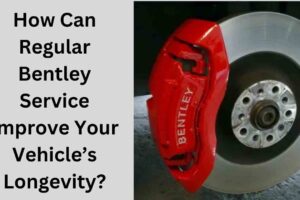 How Can Regular Bentley Service Improve Your Vehicle’s Longevity?