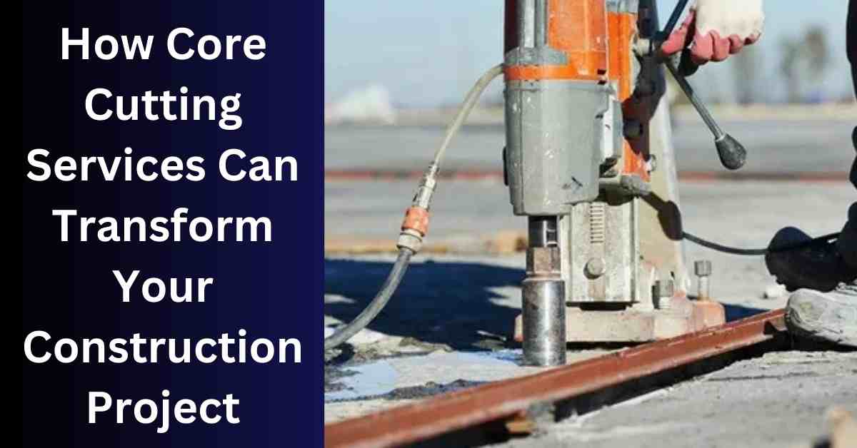 How Core Cutting Services Can Transform Your Construction Project