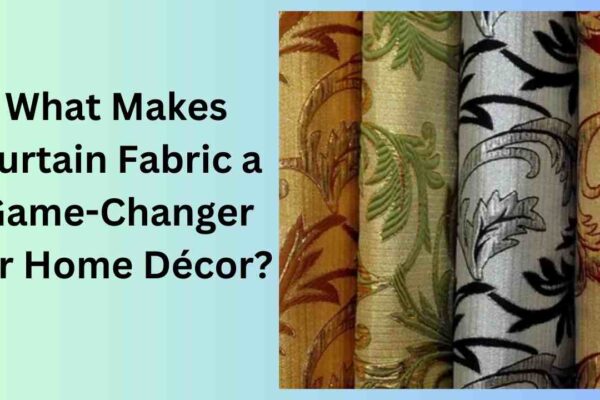 What Makes Curtain Fabric a Game-Changer for Home Décor?