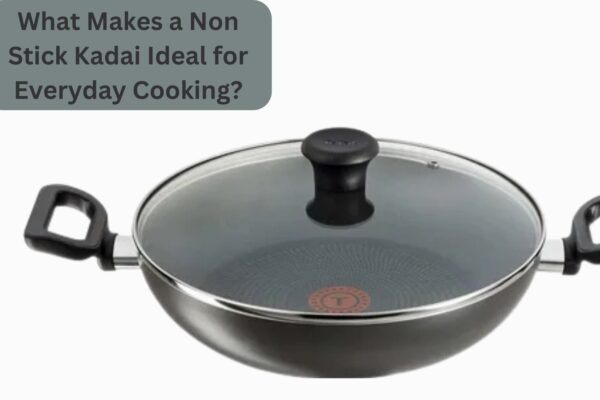 What Makes a Non Stick Kadai Ideal for Everyday Cooking