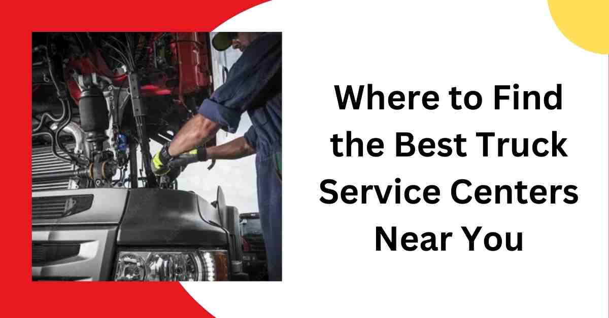 Where to Find the Best Truck Service Centers Near You