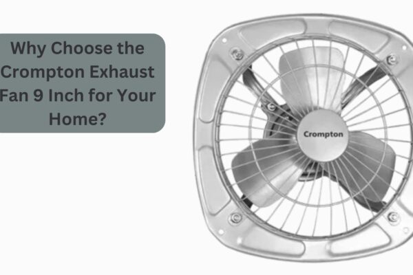 Why Choose the Crompton Exhaust Fan 9 Inch for Your Home