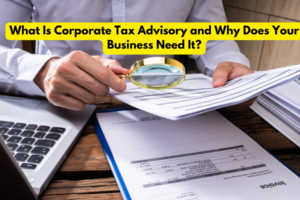 What Is Corporate Tax Advisory and Why Does Your Business Need It?