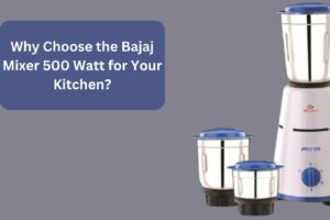 Why Choose the Bajaj Mixer 500 Watt for Your Kitchen